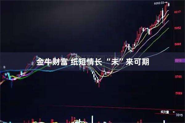 金牛财富 纸短情长 “未”来可期