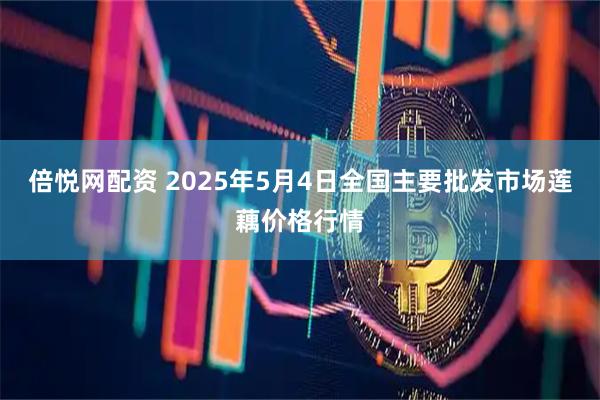 倍悦网配资 2025年5月4日全国主要批发市场莲藕价格行情