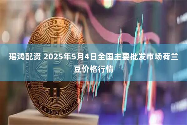 瑶鸿配资 2025年5月4日全国主要批发市场荷兰豆价格行情