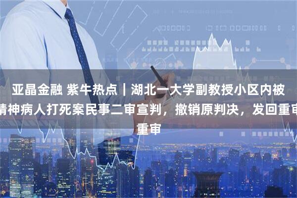 亚晶金融 紫牛热点｜湖北一大学副教授小区内被精神病人打死案民事二审宣判，撤销原判决，发回重审