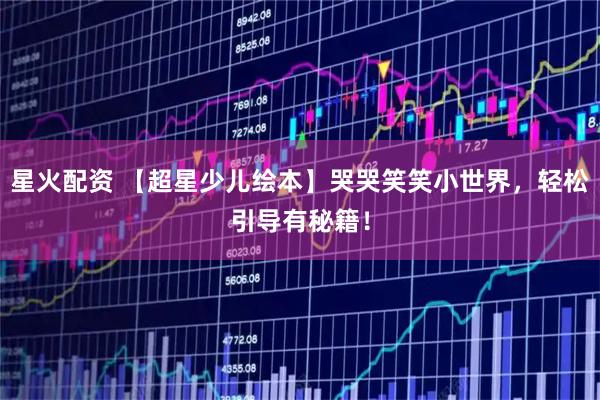 星火配资 【超星少儿绘本】哭哭笑笑小世界，轻松引导有秘籍！