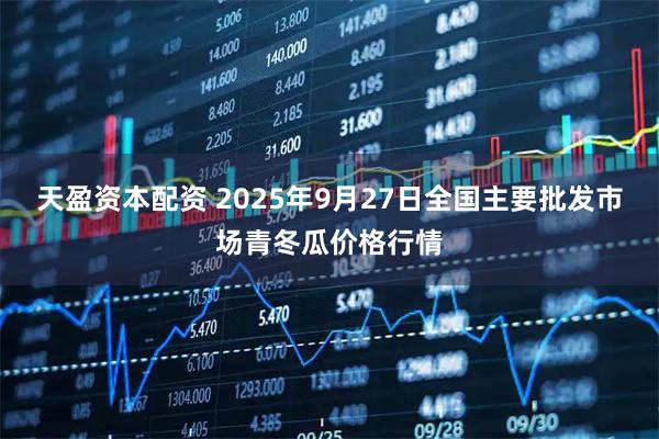 天盈资本配资 2025年9月27日全国主要批发市场青冬瓜价格行情