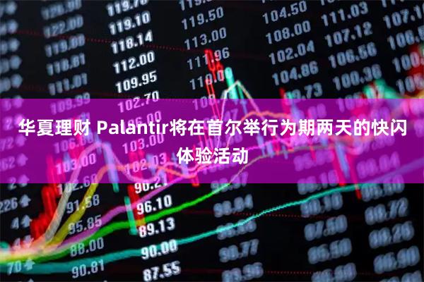 华夏理财 Palantir将在首尔举行为期两天的快闪体验活动