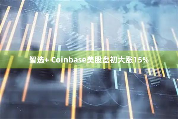 智选+ Coinbase美股盘初大涨15%