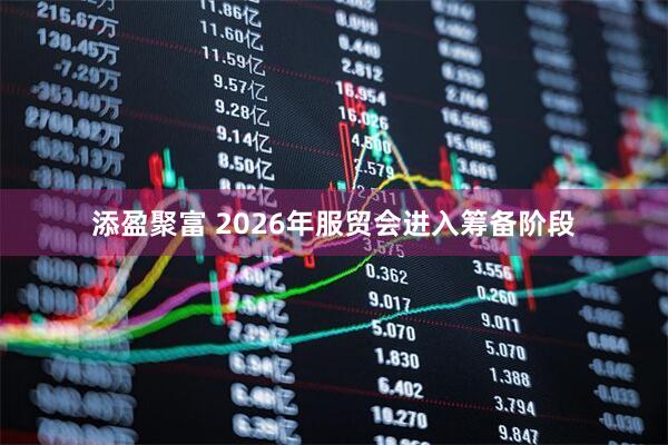 添盈聚富 2026年服贸会进入筹备阶段