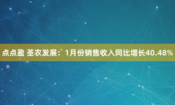 点点盈 圣农发展：1月份销售收入同比增长40.48%