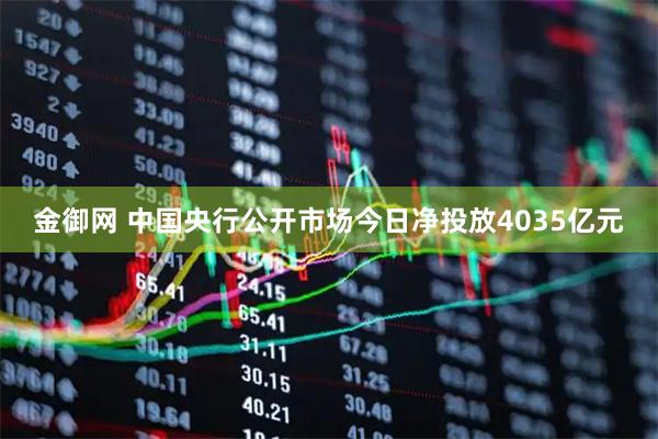 金御网 中国央行公开市场今日净投放4035亿元