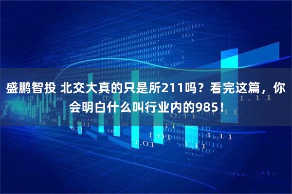 盛鹏智投 北交大真的只是所211吗？看完这篇，你会明白什么叫行业内的985！