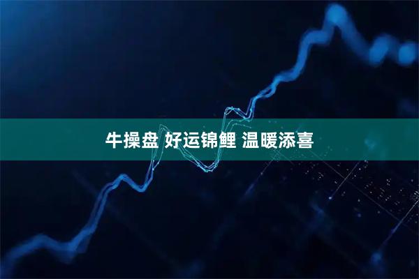牛操盘 好运锦鲤 温暖添喜