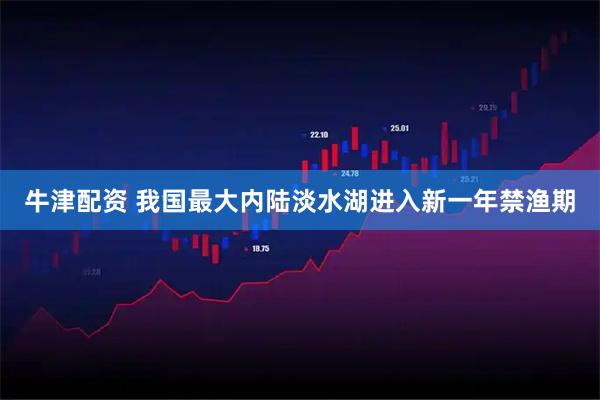 牛津配资 我国最大内陆淡水湖进入新一年禁渔期