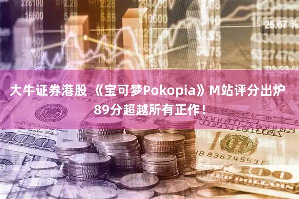 大牛证券港股 《宝可梦Pokopia》M站评分出炉 89分超越所有正作！