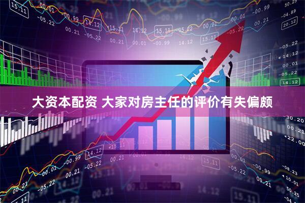 大资本配资 大家对房主任的评价有失偏颇